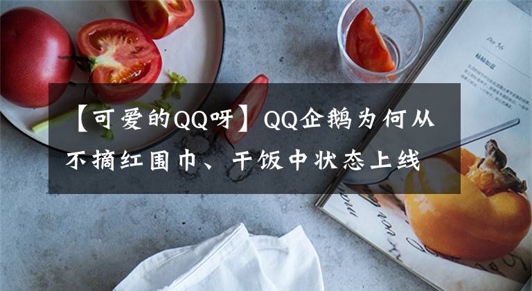 【可愛的QQ呀】QQ企鵝為何從不摘紅圍巾、干飯中狀態(tài)上線……QQ的新變化