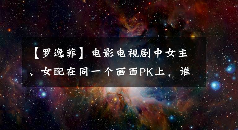 【羅逸菲】電影電視劇中女主、女配在同一個畫面PK上，誰在街上被甩了？