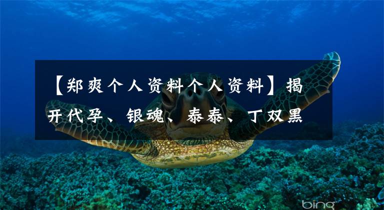 【鄭爽個人資料個人資料】揭開代孕、銀魂、泰泰、丁雙黑歷史，她為什么已經(jīng)被錘爆了？