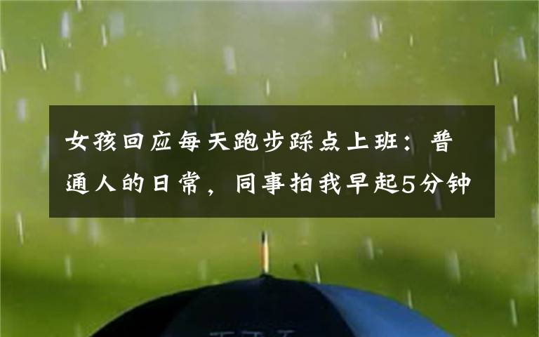 女孩回應(yīng)每天跑步踩點(diǎn)上班：普通人的日常，同事拍我早起5分鐘就夠了