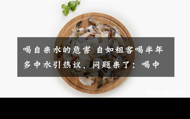 喝自來水的危害 自如租客喝半年多中水引熱議，問題來了：喝中水會(huì)怎樣？