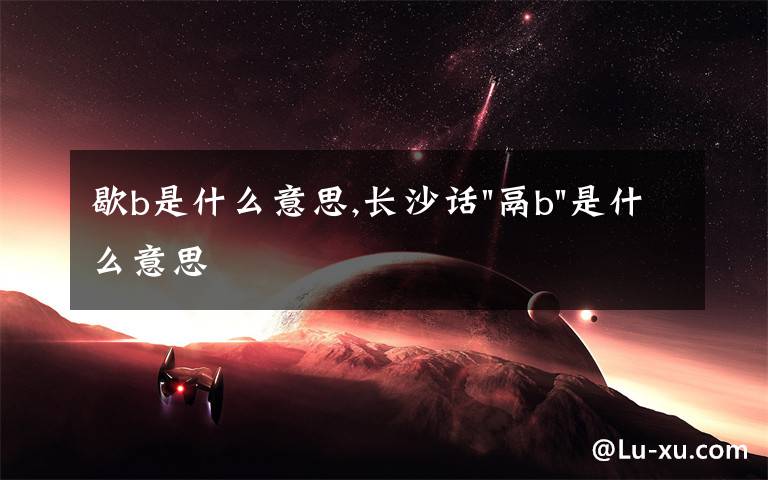 歇b是什么意思,長沙話