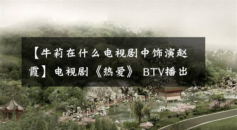 【牛莉在什么電視劇中飾演趙霞】電視劇《熱愛》 BTV播出