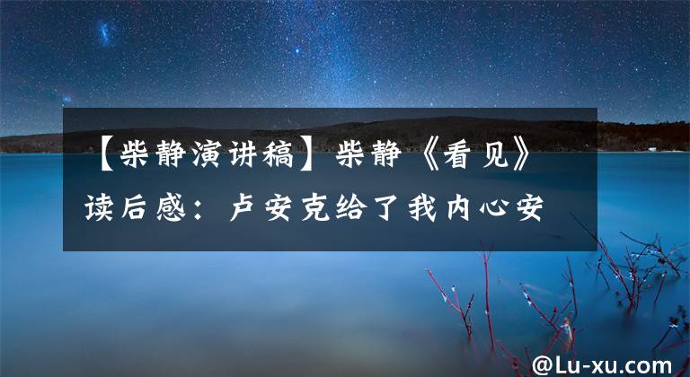 【柴靜演講稿】柴靜《看見》讀后感：盧安克給了我內(nèi)心安靜的力量