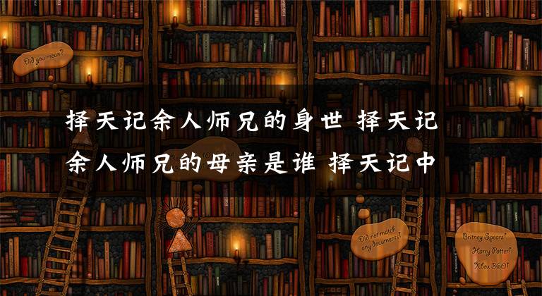 擇天記余人師兄的身世 擇天記余人師兄的母親是誰 擇天記中余人的身份