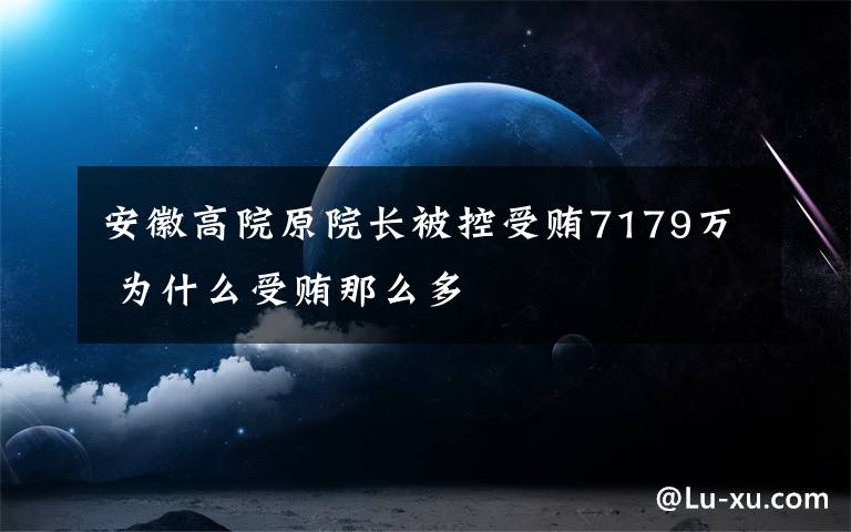 安徽高院原院長被控受賄7179萬 為什么受賄那么多