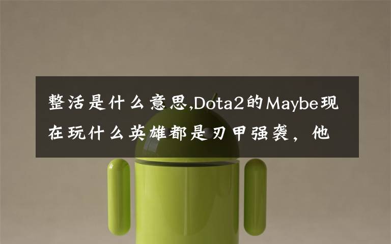 整活是什么意思,Dota2的Maybe現(xiàn)在玩什么英雄都是刃甲強(qiáng)襲，他這樣是不是在