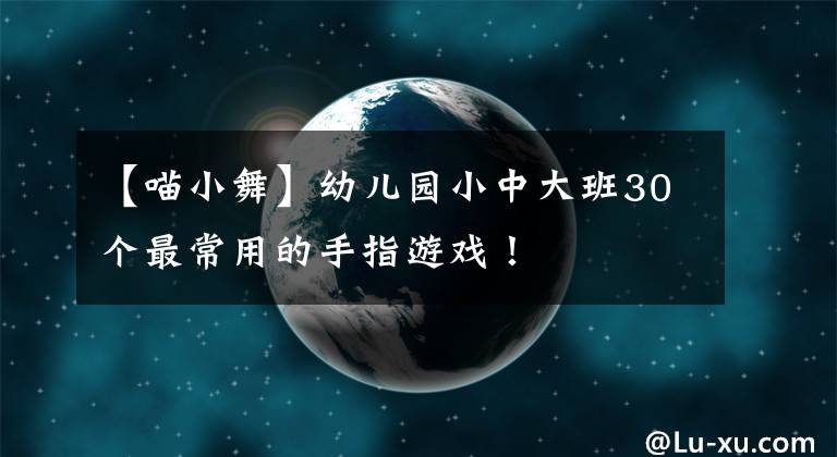 【喵小舞】幼兒園小中大班30個最常用的手指游戲！