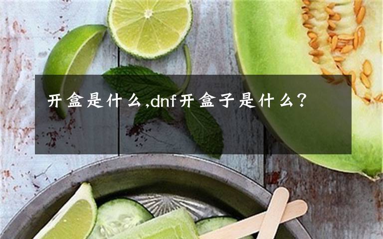 開盒是什么,dnf開盒子是什么？