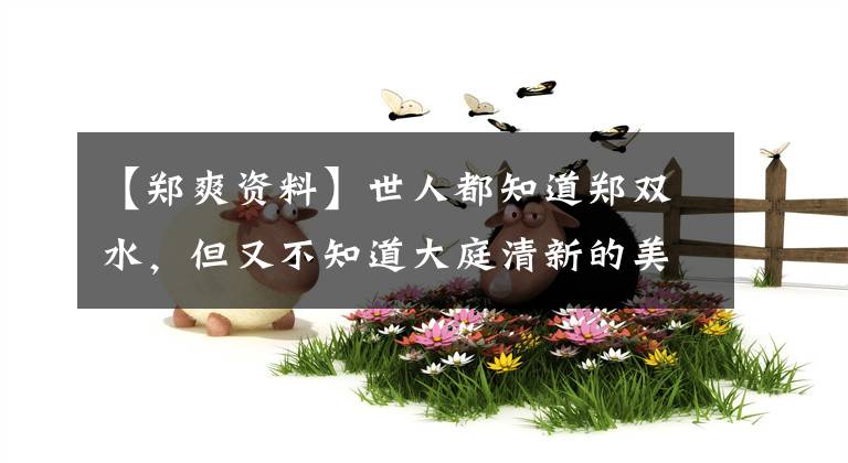 【鄭爽資料】世人都知道鄭雙水，但又不知道大庭清新的美麗越過劉曉慶，2號渣男至今單身。