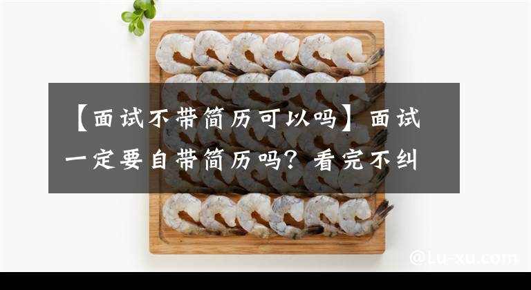 【面試不帶簡歷可以嗎】面試一定要自帶簡歷嗎？看完不糾結(jié)