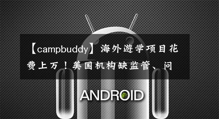 【campbuddy】海外游學項目花費上萬！美國機構(gòu)缺監(jiān)管、問責難，學生安全難保！