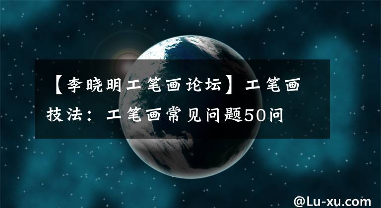 【李曉明工筆畫論壇】工筆畫技法：工筆畫常見問題50問