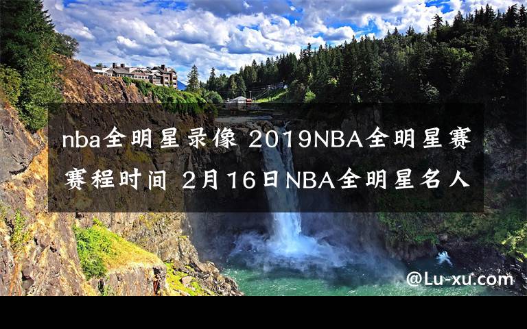 nba全明星錄像 2019NBA全明星賽賽程時(shí)間 2月16日NBA全明星名人賽視頻直播