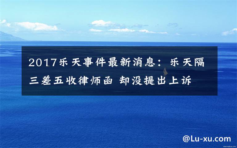 2017樂天事件最新消息：樂天隔三差五收律師函 卻沒提出上訴