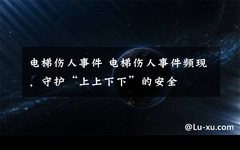 電梯傷人事件 電梯傷人事件頻現(xiàn)，守護(hù)“上上下下”的安全