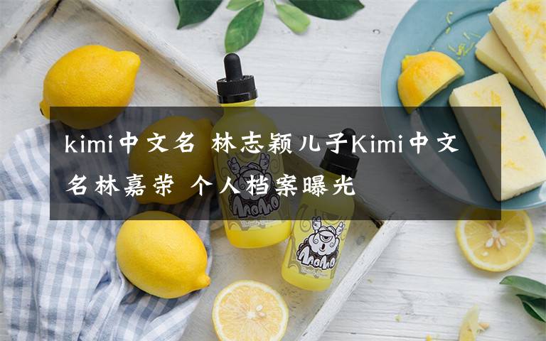 kimi中文名 林志穎兒子Kimi中文名林嘉榮 個人檔案曝光