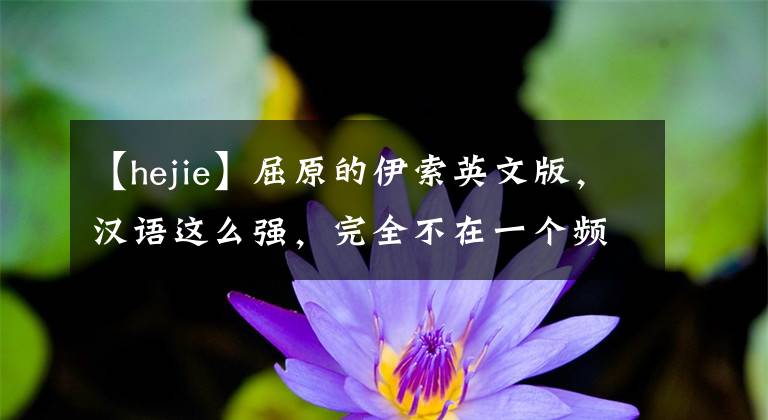 【hejie】屈原的伊索英文版，漢語這么強(qiáng)，完全不在一個頻道上