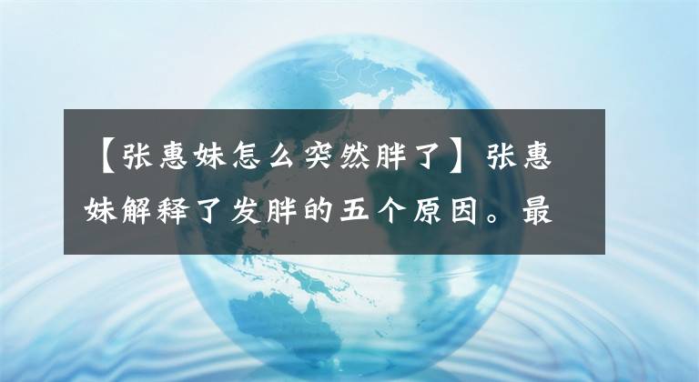 【張惠妹怎么突然胖了】張惠妹解釋了發(fā)胖的五個原因。最后的確定不是我自己嗎？