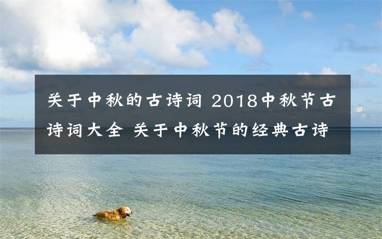 關(guān)于中秋的古詩(shī)詞 2018中秋節(jié)古詩(shī)詞大全 關(guān)于中秋節(jié)的經(jīng)典古詩(shī)詞有哪些