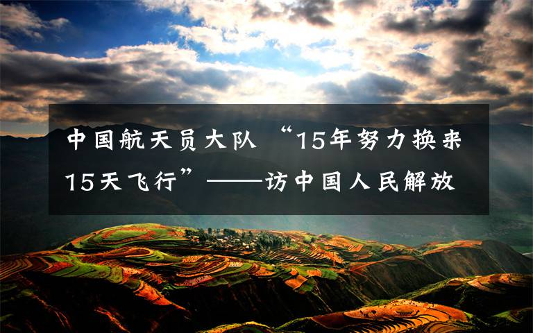 中國航天員大隊(duì) “15年努力換來15天飛行”——訪中國人民解放軍航天員大隊(duì)航天員張曉光