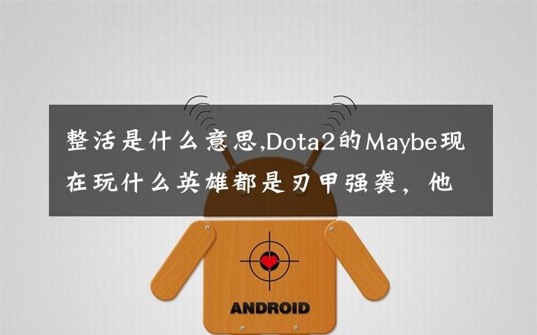 整活是什么意思,Dota2的Maybe現(xiàn)在玩什么英雄都是刃甲強(qiáng)襲，他這樣是不是在