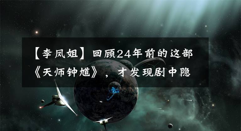 【李鳳姐】回顧24年前的這部《天師鐘馗》，才發(fā)現(xiàn)劇中隱藏著這么多純天然大美女。