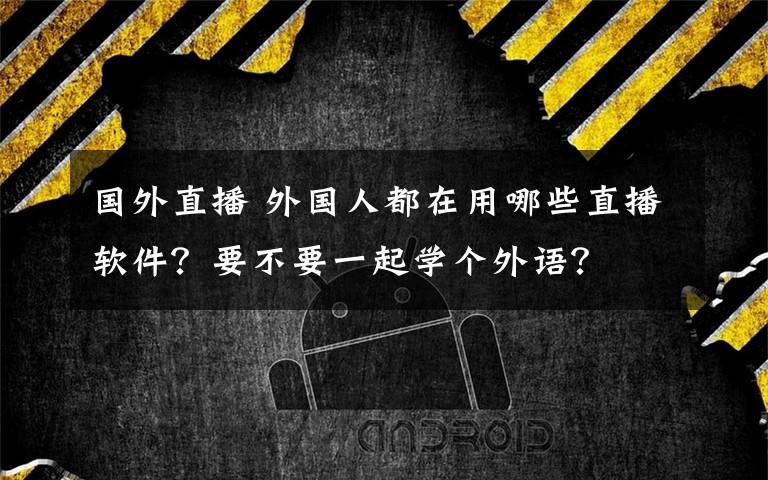 國外直播 外國人都在用哪些直播軟件？要不要一起學個外語？