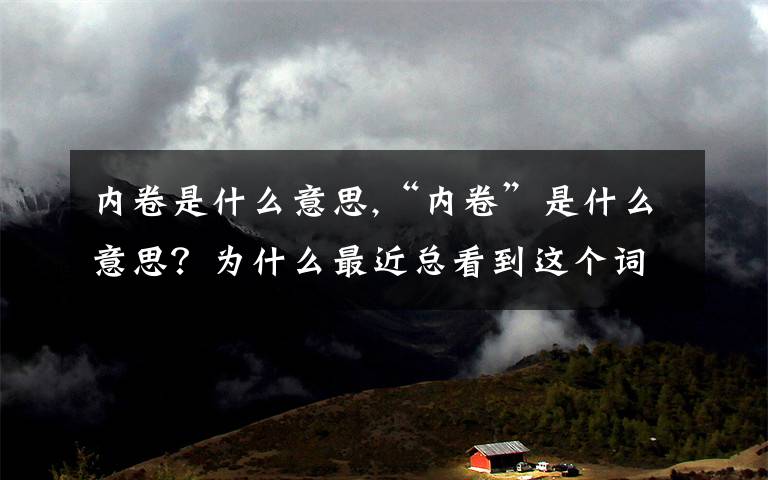 內(nèi)卷是什么意思,“內(nèi)卷”是什么意思？為什么最近總看到這個詞？