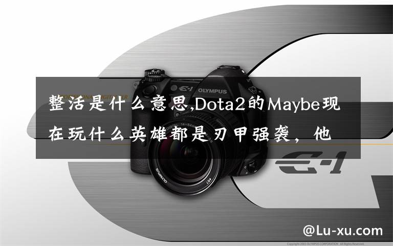 整活是什么意思,Dota2的Maybe現(xiàn)在玩什么英雄都是刃甲強襲，他這樣是不是在