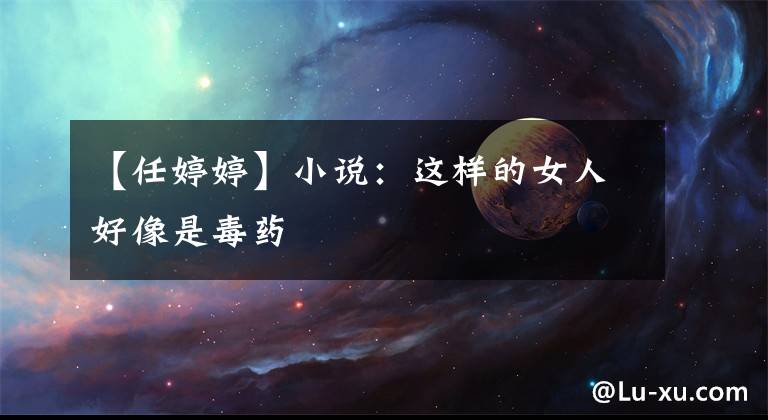 【任婷婷】小說：這樣的女人好像是毒藥