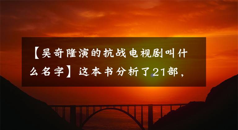 【吳奇隆演的抗戰(zhàn)電視劇叫什么名字】這本書分析了21部，共678部抗日神劇