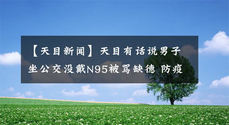 【天目新聞】天目有話說男子坐公交沒戴N95被罵缺德 防疫戲劇化何時(shí)休？