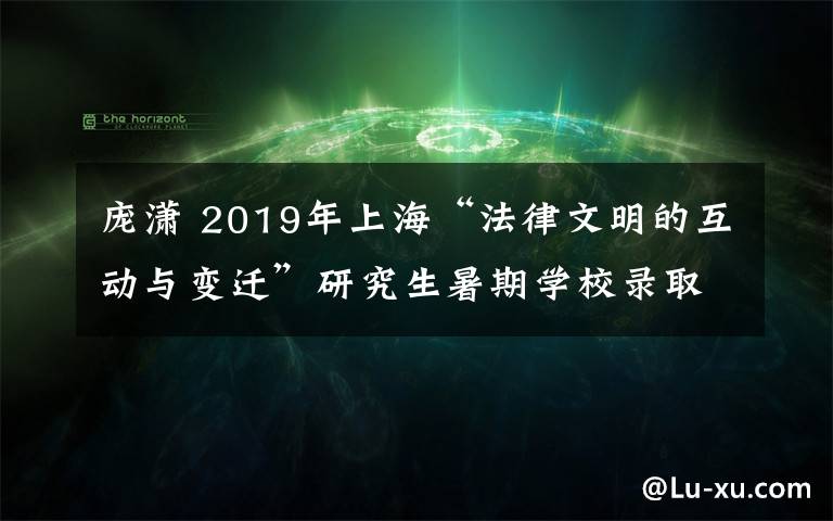 龐瀟 2019年上海“法律文明的互動與變遷”研究生暑期學(xué)校錄取通知