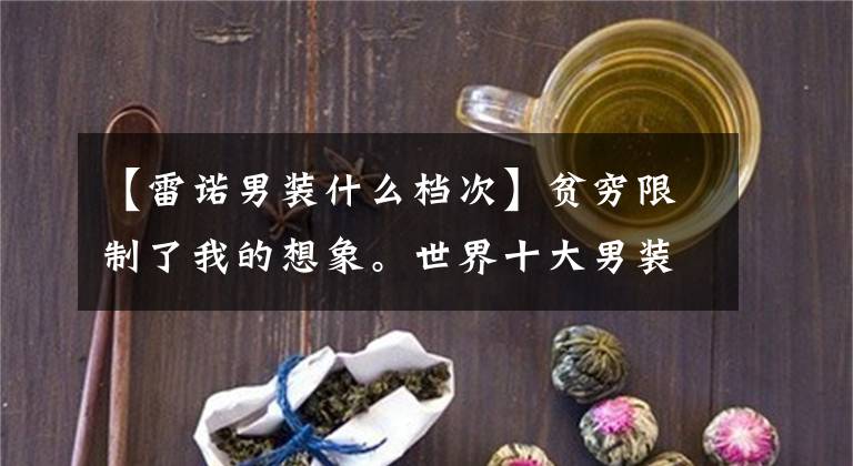 【雷諾男裝什么檔次】貧窮限制了我的想象。世界十大男裝品牌，Burberry最終排名倒數(shù)第一！