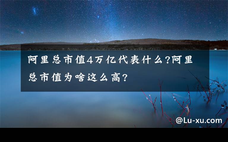 阿里總市值4萬億代表什么?阿里總市值為啥這么高?