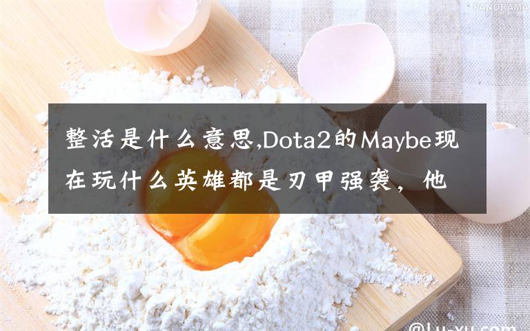 整活是什么意思,Dota2的Maybe現(xiàn)在玩什么英雄都是刃甲強(qiáng)襲，他這樣是不是在