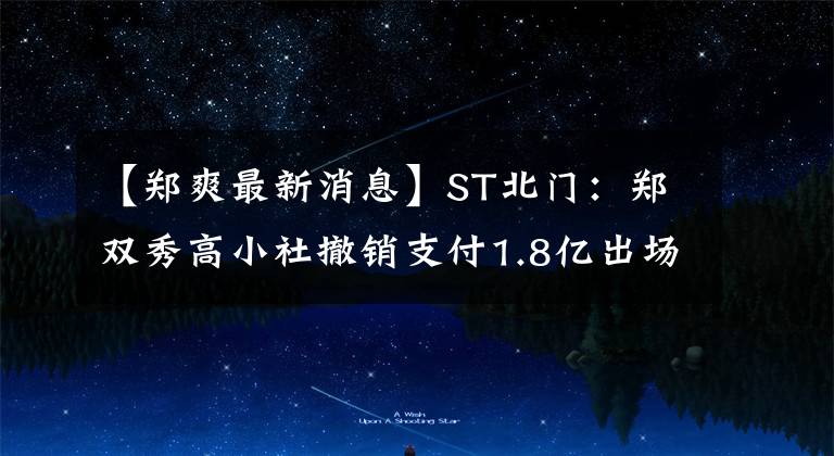 【鄭爽最新消息】ST北門：鄭雙秀高小社撤銷支付1.8億出場費。