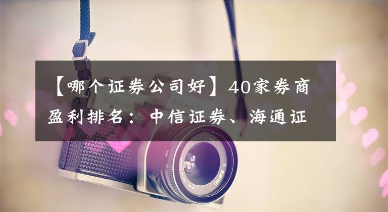 【哪個證券公司好】40家券商盈利排名：中信證券、海通證券、國泰君安證券最賺錢