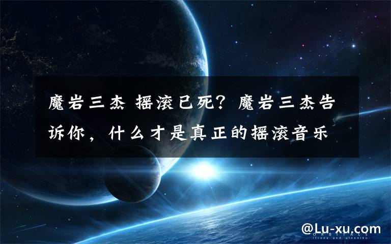 魔巖三杰 搖滾已死？魔巖三杰告訴你，什么才是真正的搖滾音樂