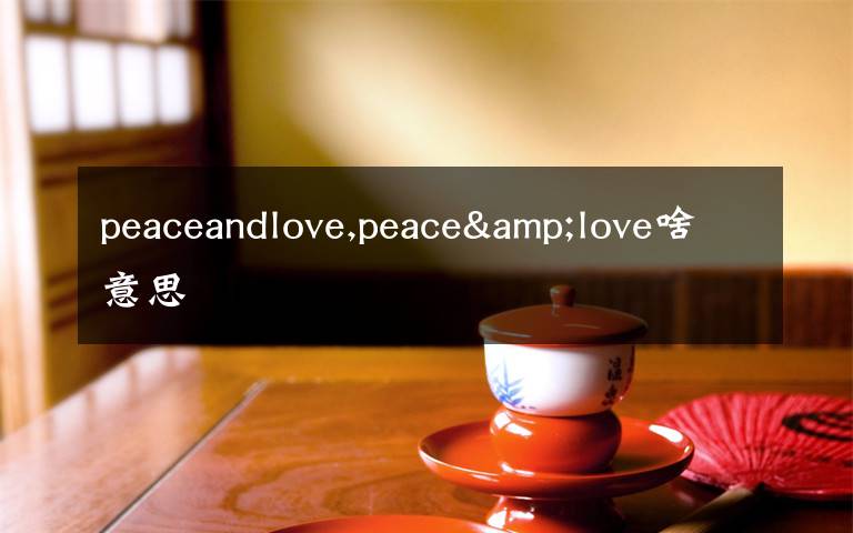 peaceandlove,peace&love啥意思