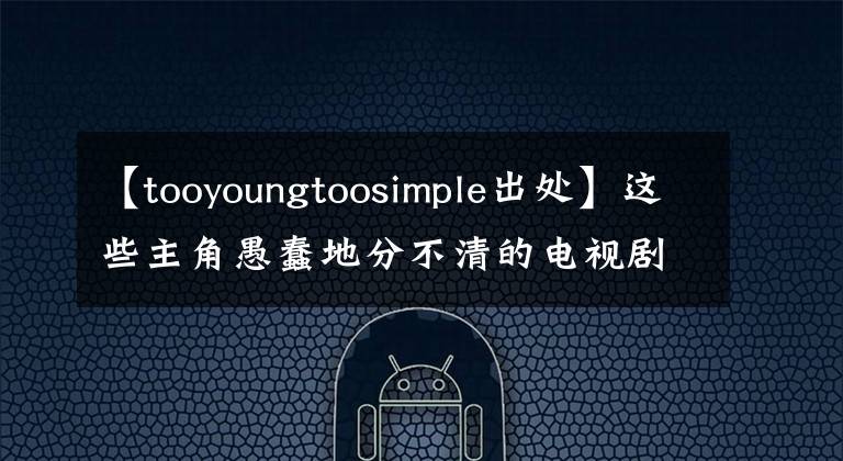 【tooyoungtoosimple出處】這些主角愚蠢地分不清的電視劇，只能說(shuō)配角你贏了。(威廉莎士比亞，溫斯頓，角色，角色)。