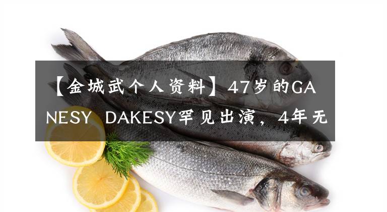 【金城武個(gè)人資料】47歲的GANESY  DAKESY罕見出演，4年無電影上映，行跡婚姻一直是個(gè)謎。