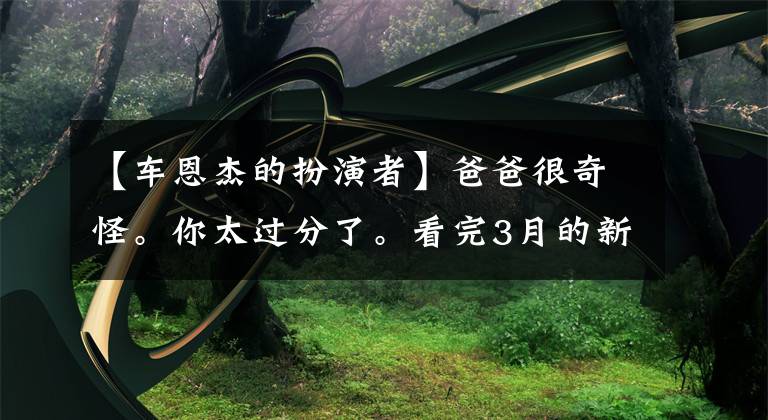 【車恩杰的扮演者】爸爸很奇怪。你太過分了?？赐?月的新電視劇排行榜，整個(gè)人都不好。