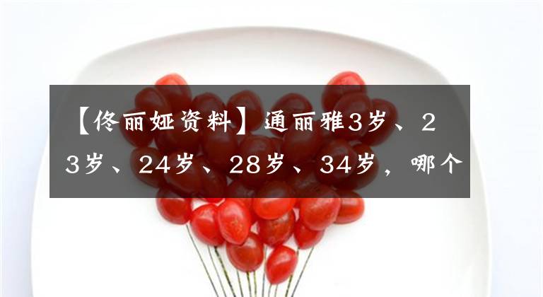 【佟麗婭資料】通麗雅3歲、23歲、24歲、28歲、34歲，哪個(gè)時(shí)間讓你感到驚訝？