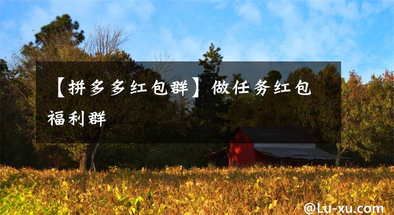 【拼多多紅包群】做任務(wù)紅包福利群