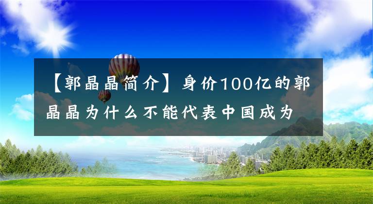 【郭晶晶簡介】身價100億的郭晶晶為什么不能代表中國成為奧運會評委？