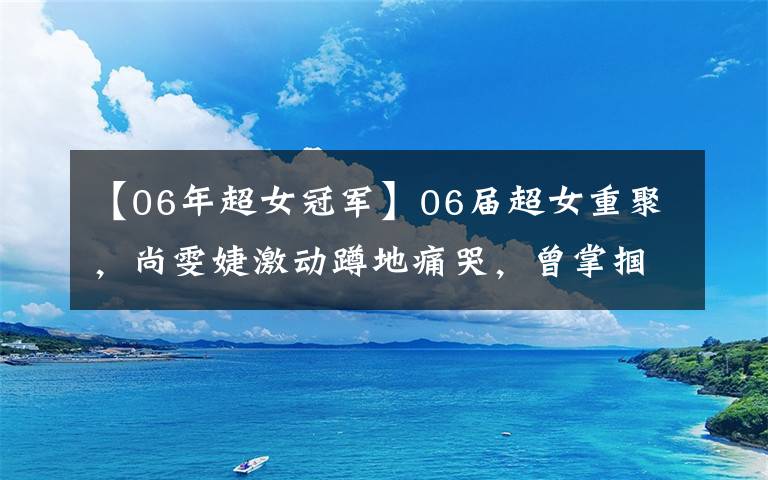 【06年超女冠軍】06屆超女重聚，尚雯婕激動(dòng)蹲地痛哭，曾掌摑武警的唐笑轉(zhuǎn)行賣飛機(jī)