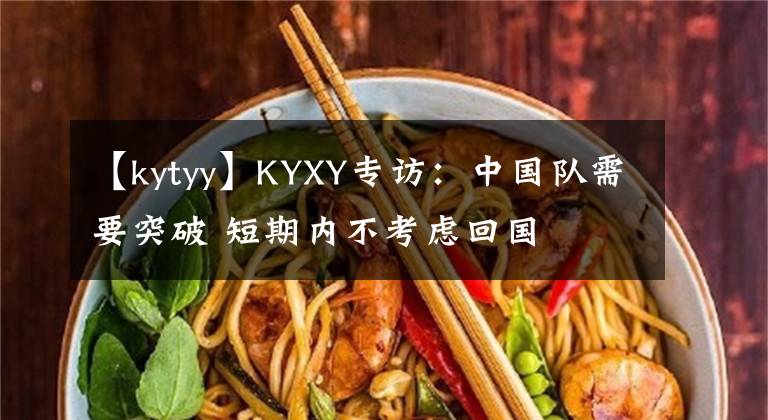 【kytyy】KYXY專訪：中國隊需要突破 短期內不考慮回國