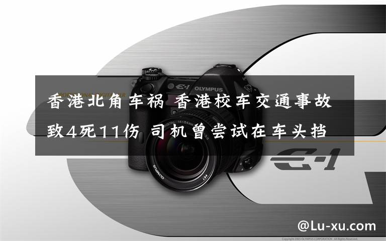 香港北角車禍 香港校車交通事故致4死11傷 司機(jī)曾嘗試在車頭擋車